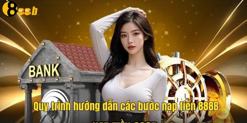 Nạp Tiền 888B - Thực Hiện Giao Dịch Trong Vài Phút Nhanh Chóng 1 Các bước để tiến hành giao dịch nạp tiền 888B